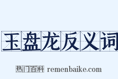 玉盘龙反义词是什么意思的图片